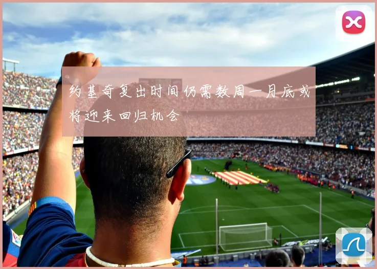 约基奇复出时间仍需数周一月底或将迎来回归机会