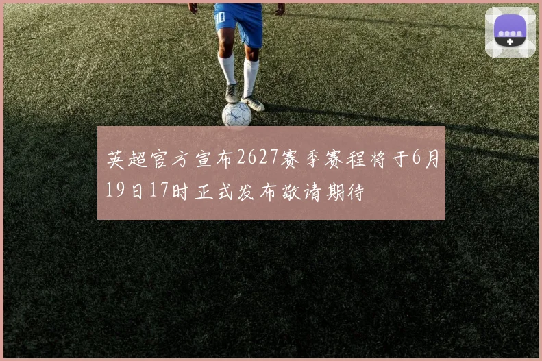 英超官方宣布2627赛季赛程将于6月19日17时正式发布敬请期待