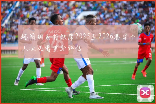 塔图姆或将缺席2025至2026赛季个人状况需重新评估