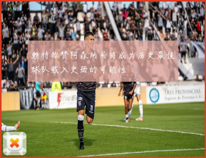 赖特称赞阿森纳或将成为历史最佳球队载入史册的可能性