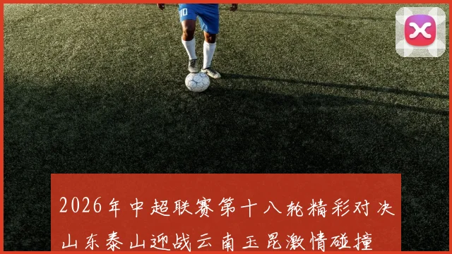 2026年中超联赛第十八轮精彩对决山东泰山迎战云南玉昆激情碰撞