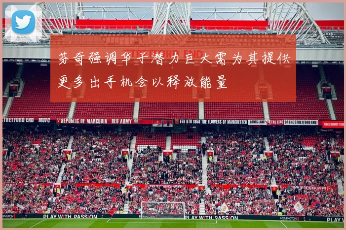 芬奇强调华子潜力巨大需为其提供更多出手机会以释放能量