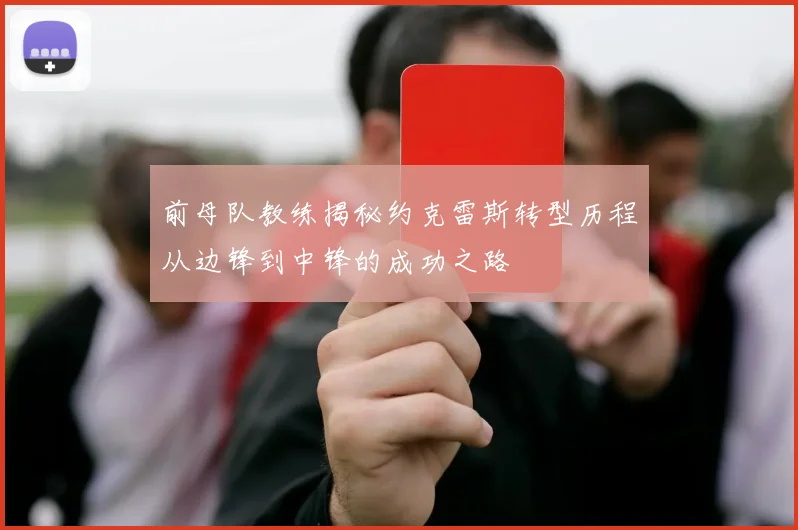 前母队教练揭秘约克雷斯转型历程从边锋到中锋的成功之路