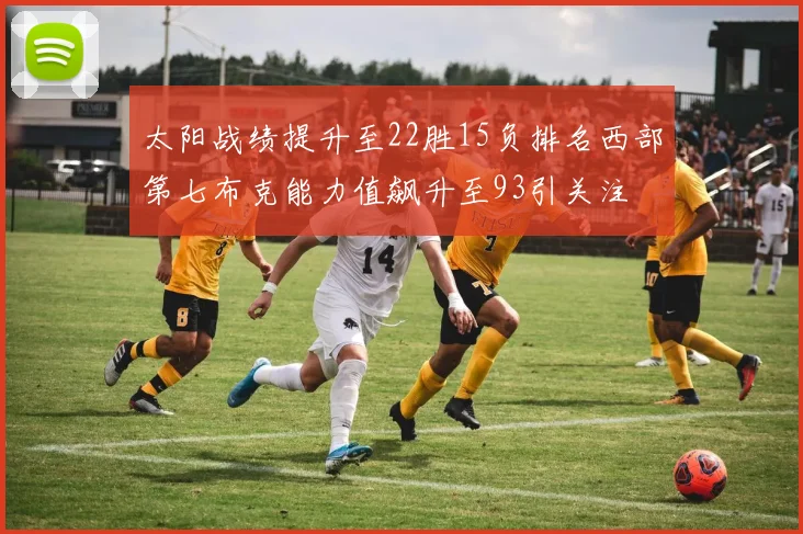 太阳战绩提升至22胜15负排名西部第七布克能力值飙升至93引关注