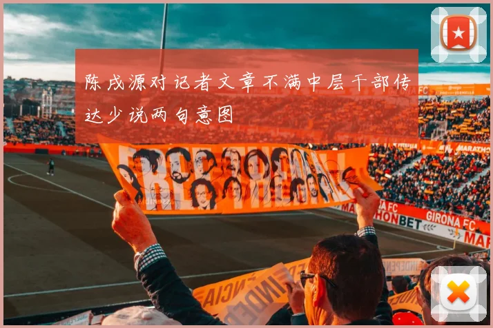 陈戌源对记者文章不满中层干部传达少说两句意图