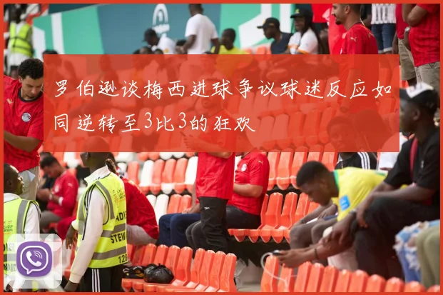 罗伯逊谈梅西进球争议球迷反应如同逆转至3比3的狂欢