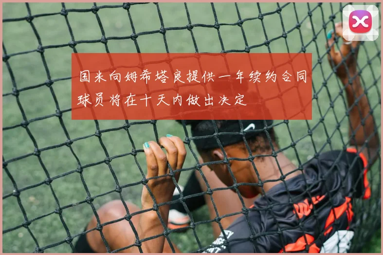 国米向姆希塔良提供一年续约合同球员将在十天内做出决定