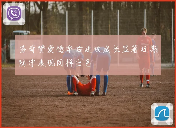 芬奇赞爱德华兹进攻成长显著近期防守表现同样出色