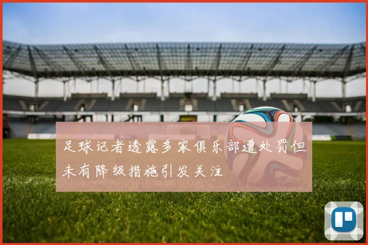 足球记者透露多家俱乐部遭处罚但未有降级措施引发关注
