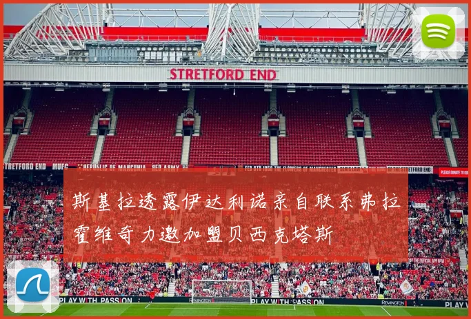 斯基拉透露伊达利诺亲自联系弗拉霍维奇力邀加盟贝西克塔斯
