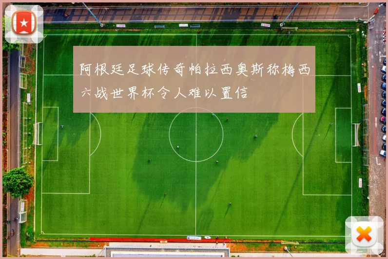 阿根廷足球传奇帕拉西奥斯称梅西六战世界杯令人难以置信